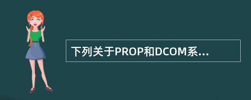 下列关于PROP和DCOM系统的表述,不正确的是( )。