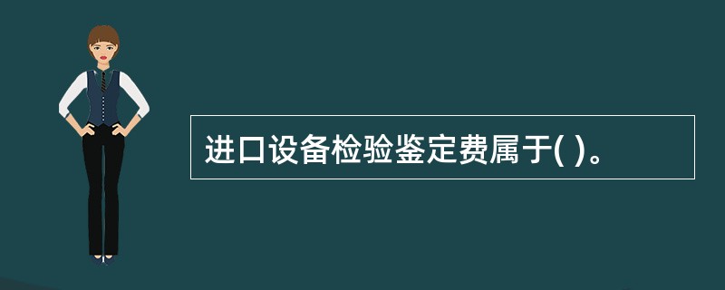 进口设备检验鉴定费属于( )。