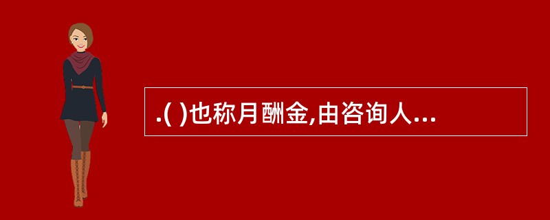 .( )也称月酬金,由咨询人员的基本工资、社会福利费、海外津贴与艰苦地区津贴,以