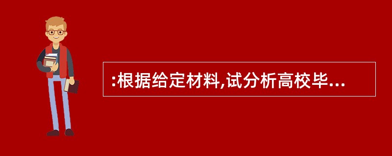 :根据给定材料,试分析高校毕业生就业难的原因。要求:分条叙述。字数300字左右。