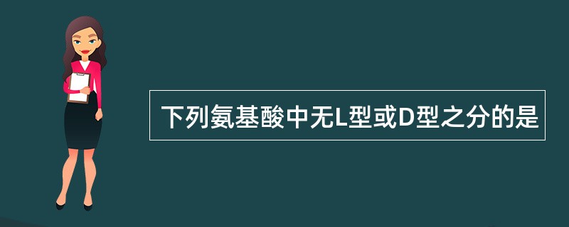 下列氨基酸中无L型或D型之分的是