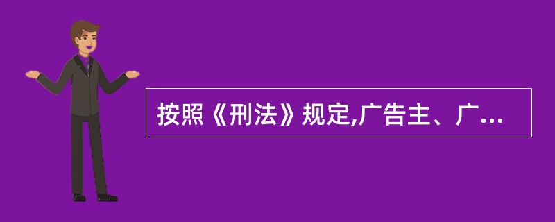 按照《刑法》规定,广告主、广告经营者、广告发布者违反国家规定,利用广告对商品或者