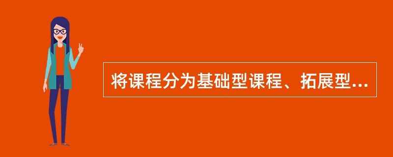 将课程分为基础型课程、拓展型课程、研究型课程,这是()