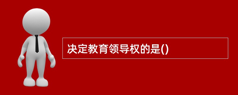 决定教育领导权的是()