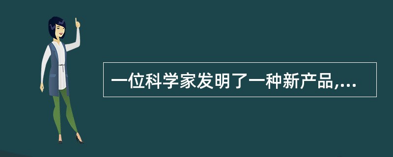 一位科学家发明了一种新产品,他利用自己的一些储蓄,又从银行贷了一些款,自己开办了