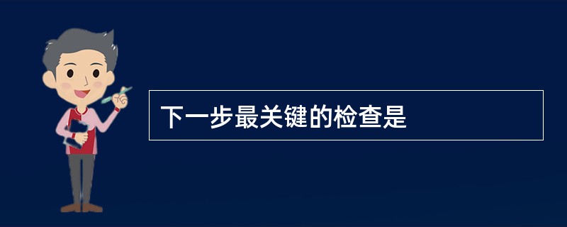 下一步最关键的检查是