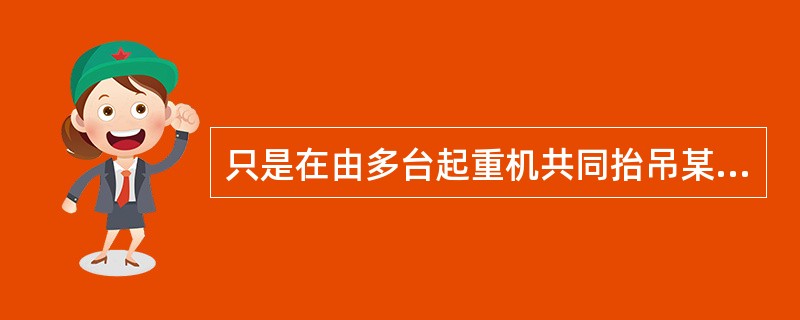 只是在由多台起重机共同抬吊某一设备时,才考虑( )。