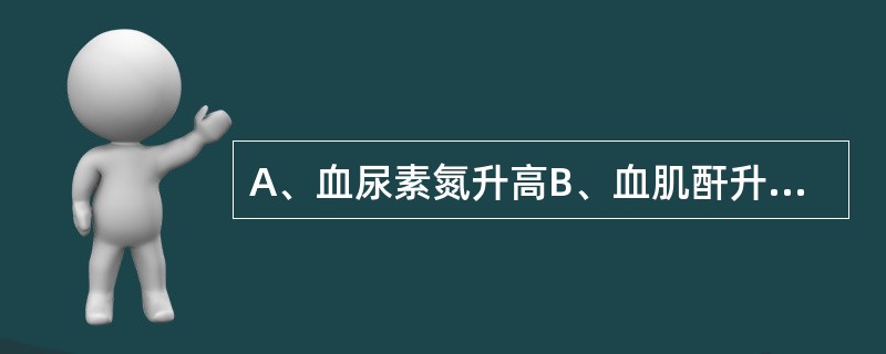 A、血尿素氮升高B、血肌酐升高C、呼吸性碱中毒D、尿浓缩功能减退E、代谢性酸中毒