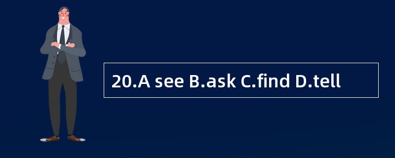 20.A see B.ask C.find D.tell