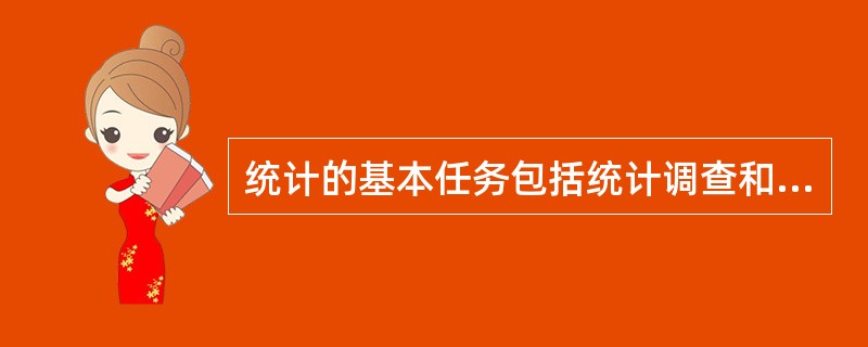 统计的基本任务包括统计调查和统计分析、提供统计资料和统计咨询意见和实行统计监督。