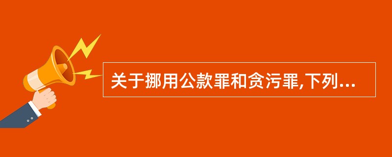 关于挪用公款罪和贪污罪,下列说法正确的是: