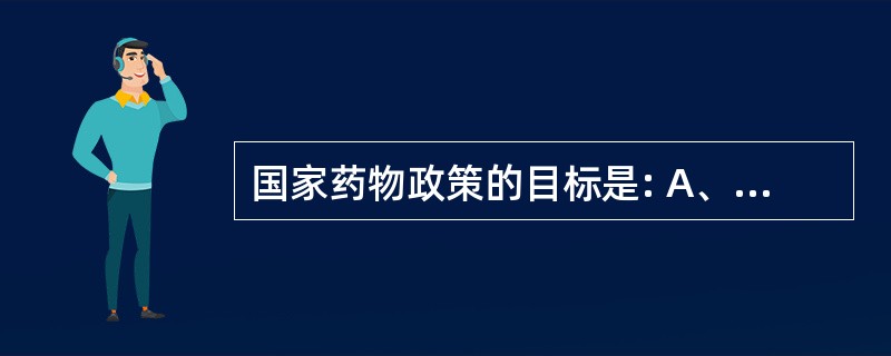 国家药物政策的目标是: A、保证药品质量,维护人民身体健康 B、保证药品质量,增