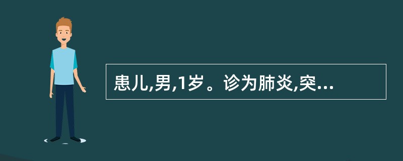 患儿,男,1岁。诊为肺炎,突然面色苍白,121唇发绀,四肢厥冷,呼吸困难,心率增