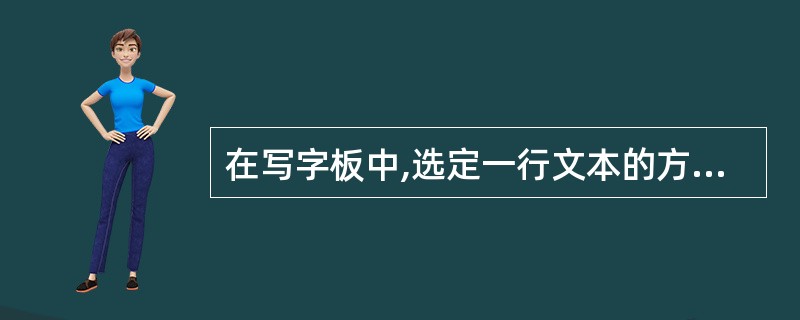 在写字板中,选定一行文本的方法是()。A、双击该行B、单击该行行首C、右击该行行