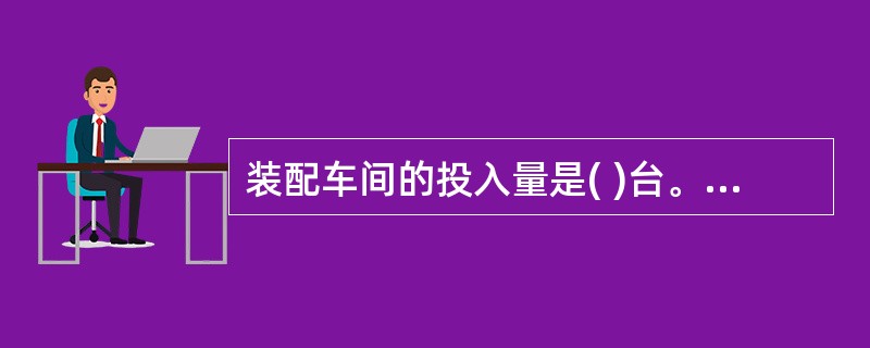 装配车间的投入量是( )台。 A、8050 B、9250 C、10000 D、1