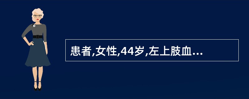 患者,女性,44岁,左上肢血压 160£¯90mmHg(3£¯12kPa),右上