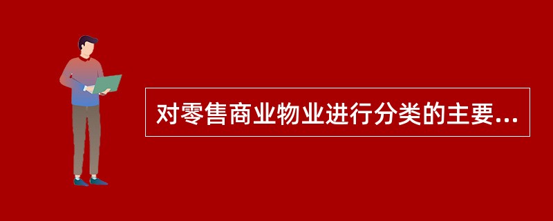 对零售商业物业进行分类的主要依据有( )。