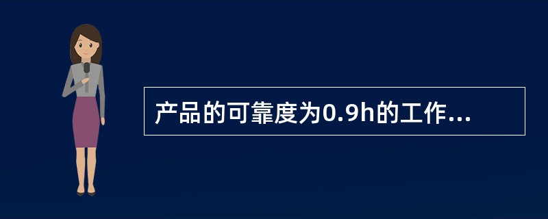 产品的可靠度为0.9h的工作时间为()。