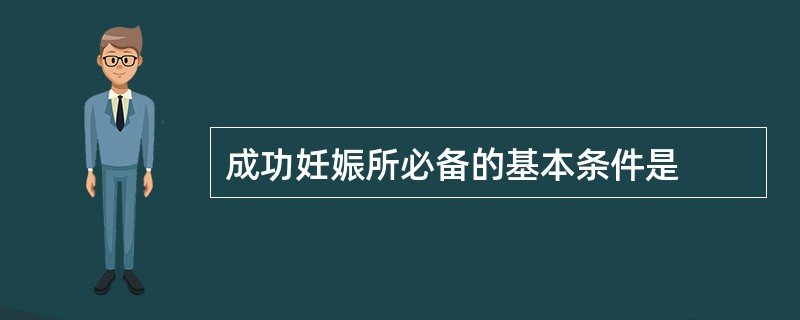 成功妊娠所必备的基本条件是