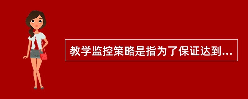 教学监控策略是指为了保证达到预期的教学目标,教师在教学活动中对教学的全过程进行积