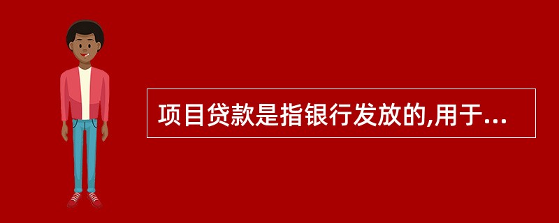 项目贷款是指银行发放的,用于借款人新建、扩建、改造、开发、购置固定资产投资项目的