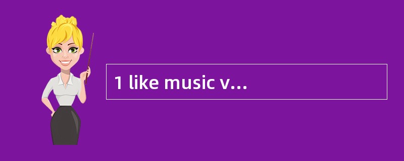 1 like music very much, so I go to the _