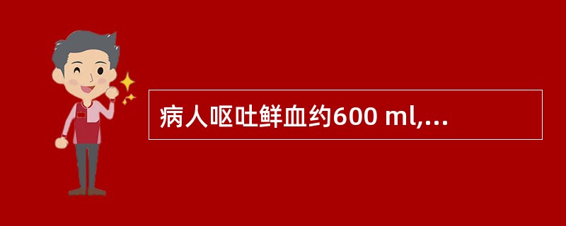 病人呕吐鲜血约600 ml,伴有烦躁不安、面色苍白、手足湿冷。脉搏106次£¯分