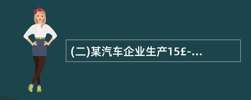 (二)某汽车企业生产15£­8型号汽车,年产量l0000台,每台15£­8型号汽