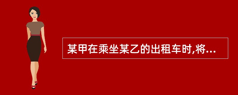 某甲在乘坐某乙的出租车时,将公文包遗忘在出租车内,包内
