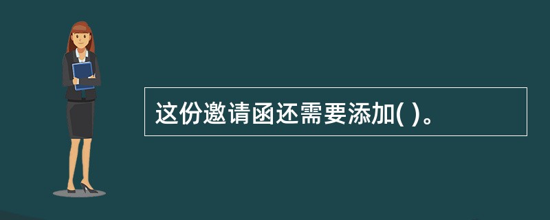 这份邀请函还需要添加( )。