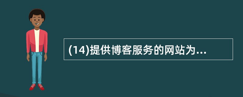 (14)提供博客服务的网站为博客的使用者开辟了一个( )。A)独占空间 B)共享