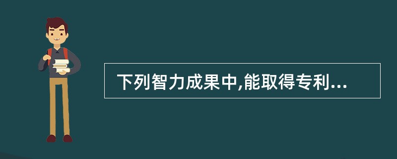  下列智力成果中,能取得专利权的是 (7) 。 (7)