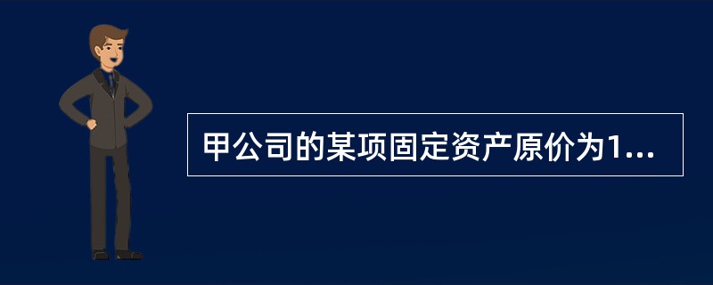 甲公司的某项固定资产原价为1 000万元,采用年限平均法计提折旧,使用寿命为10