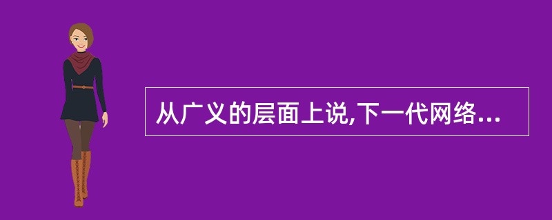 从广义的层面上说,下一代网络包括()和下一代移动网等。