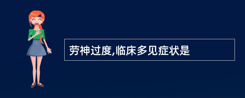 劳神过度,临床多见症状是