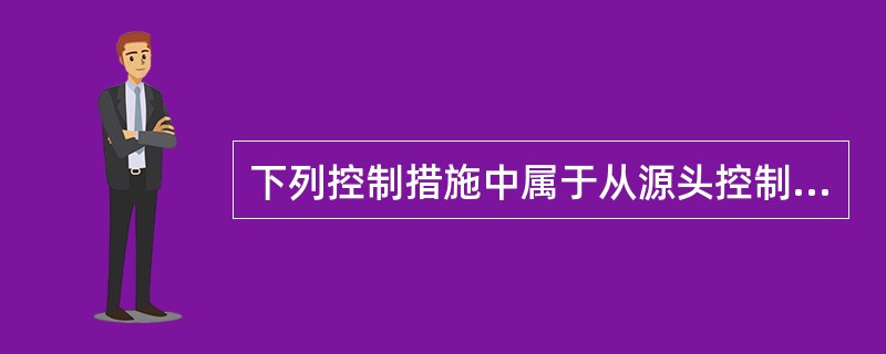 下列控制措施中属于从源头控制粉尘危害的防尘措施包括( )