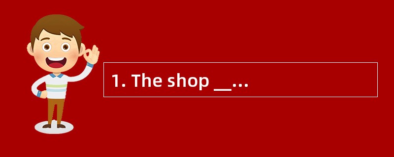 1. The shop __________open ten hours a d