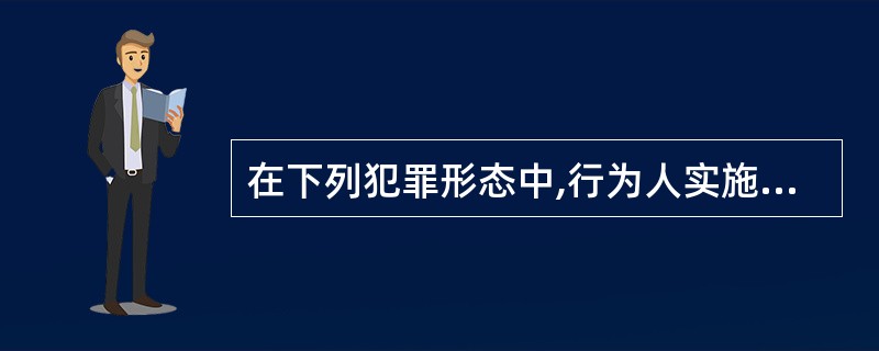 在下列犯罪形态中,行为人实施了数个行为,且数行为在处