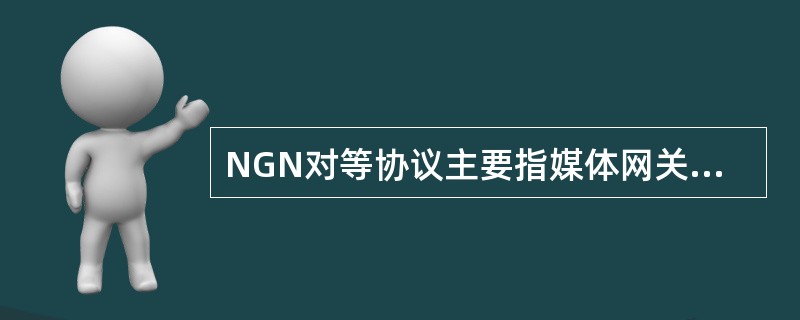 NGN对等协议主要指媒体网关控制协议H248£¯Megaco。()