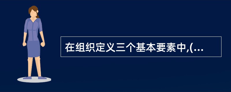 在组织定义三个基本要素中,( )是设置组织的前提和必要条件。