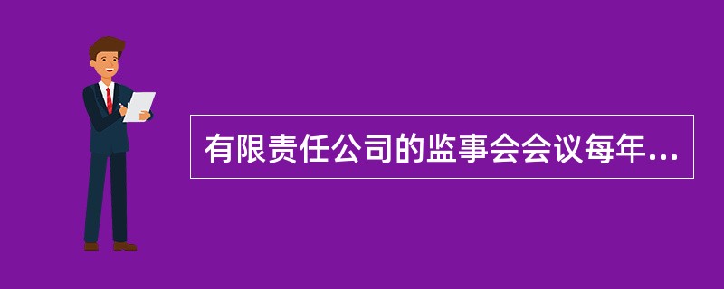 有限责任公司的监事会会议每年至少召开一次,股份有限公司的监事会至少每( )召开一