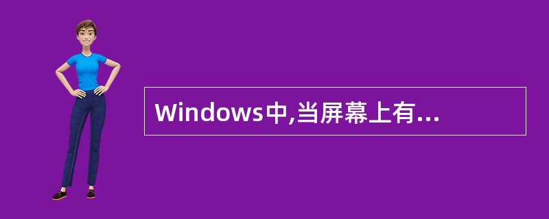 Windows中,当屏幕上有多个窗口时,()是活动窗口。