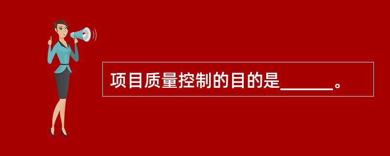 项目质量控制的目的是______。