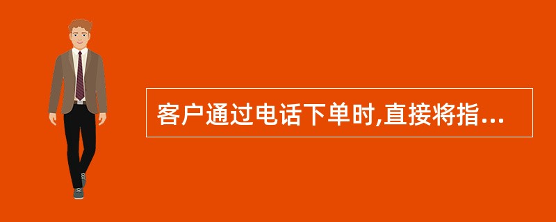 客户通过电话下单时,直接将指令下达给交易所。 ( )