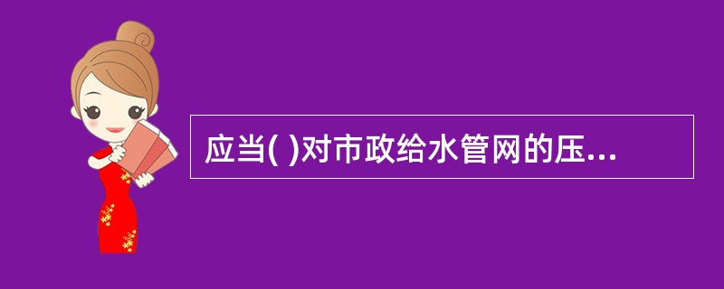 应当( )对市政给水管网的压力和供水能力进行监测。