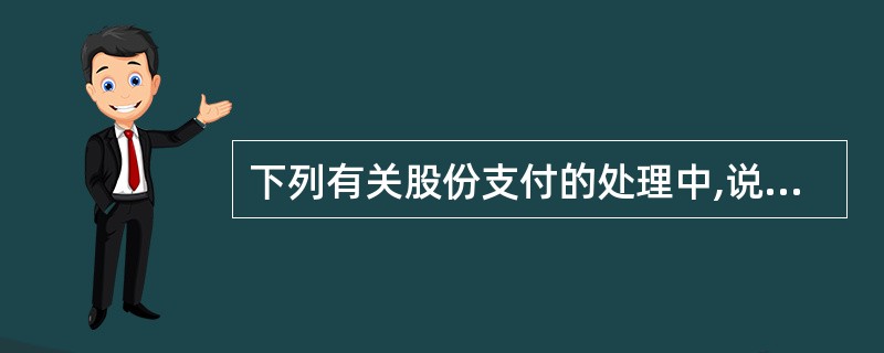 下列有关股份支付的处理中,说法正确的有( )。