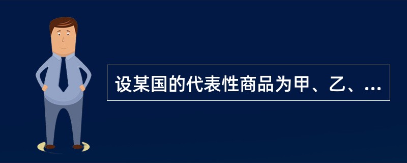 设某国的代表性商品为甲、乙、丙三种,2005年它们的价格分别为2、5、10美元,