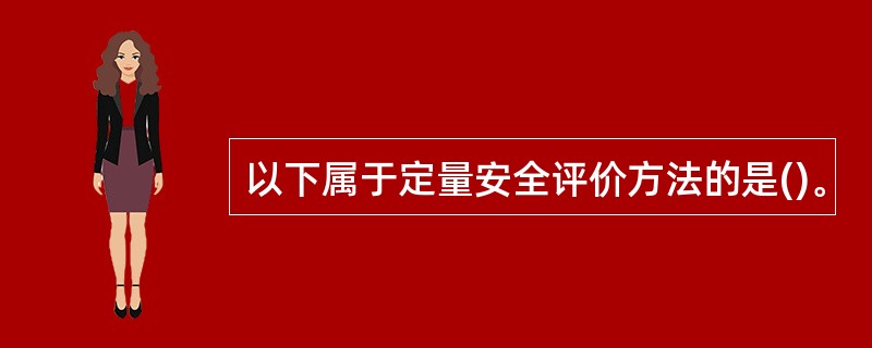 以下属于定量安全评价方法的是()。