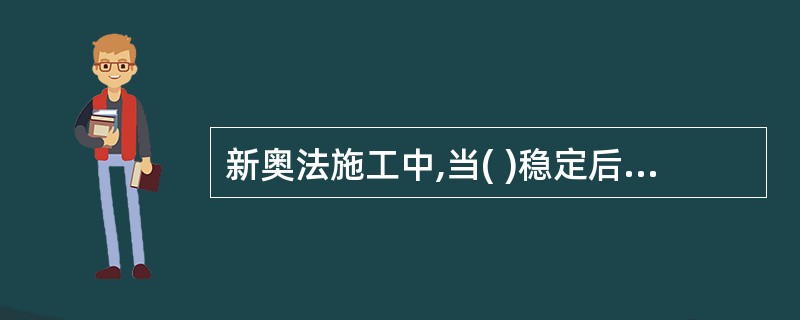 新奥法施工中,当( )稳定后,修筑防水层和第二次衬砌。