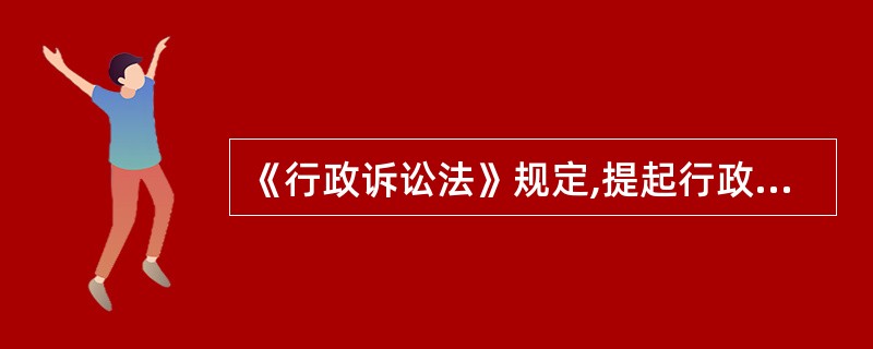 《行政诉讼法》规定,提起行政诉讼,应符合下列条件
